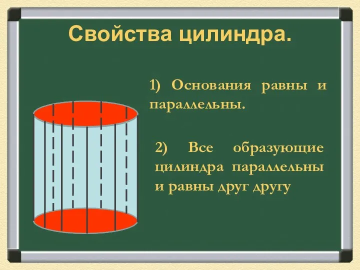 Свойства цилиндра. 1) Основания равны и параллельны. 2) Все образующие цилиндра параллельны и равны друг другу