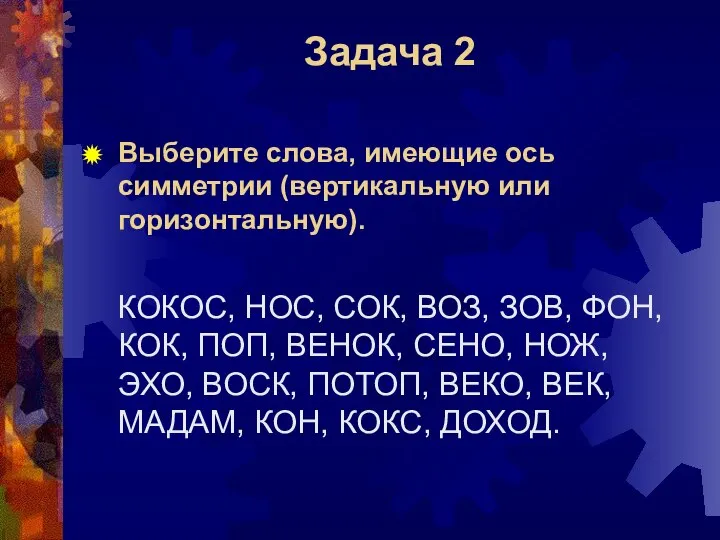 Задача 2 Выберите слова, имеющие ось симметрии (вертикальную или горизонтальную). КОКОС,