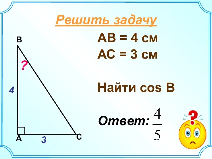 АВ = 4 см АС = 3 см Найти соs В