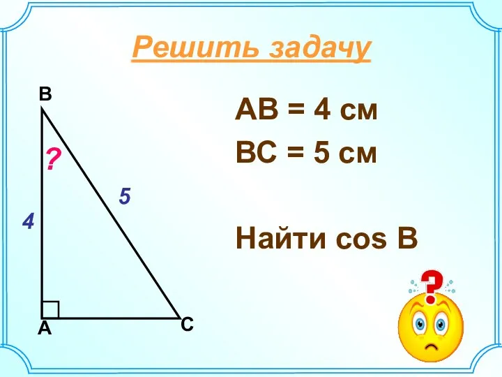 АВ = 4 см ВС = 5 см Найти cos В