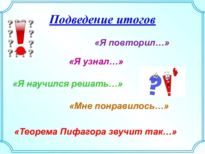 Подведение итогов «Я повторил…» «Я узнал…» «Я научился решать…» «Мне понравилось…» «Теорема Пифагора звучит так…»