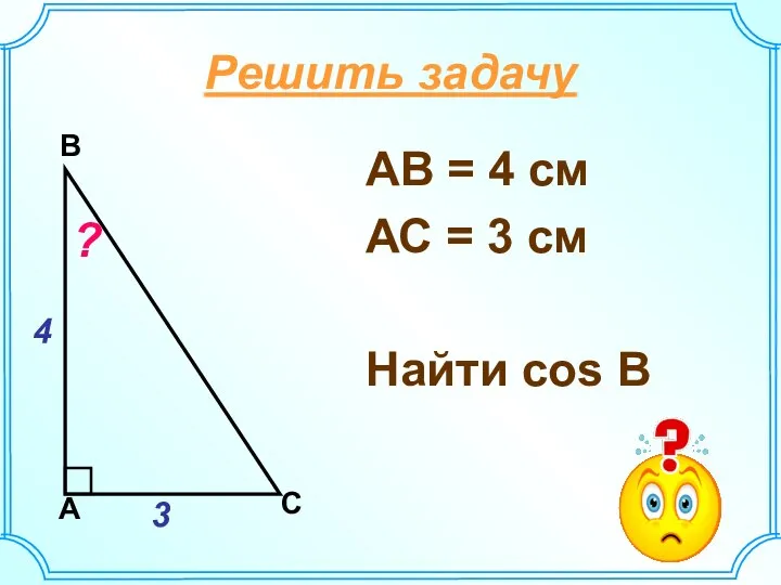 АВ = 4 см АС = 3 см Найти соs В