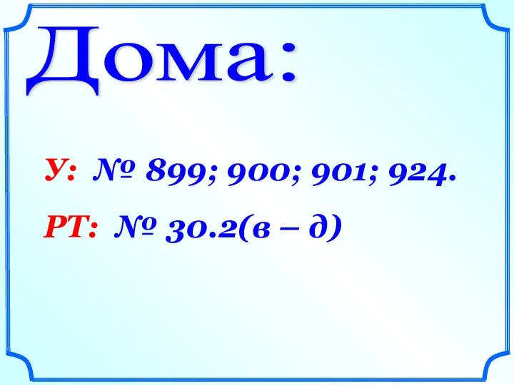 Дома: У: № 899; 900; 901; 924. РТ: № 30.2(в – д)