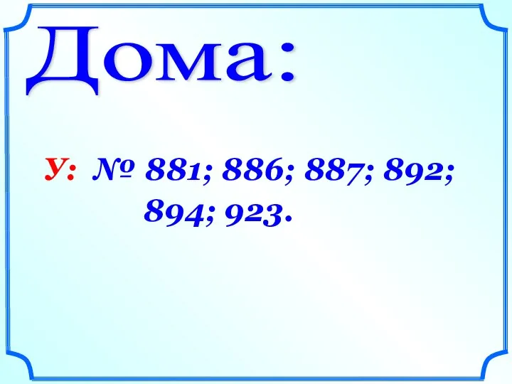 Дома: У: № 881; 886; 887; 892; 894; 923.