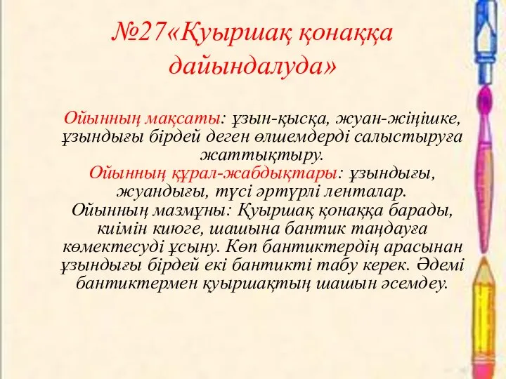 №27«Қуыршақ қонаққа дайындалуда» Ойынның мақсаты: ұзын-қысқа, жуан-жіңішке, ұзындығы бірдей деген өлшемдерді