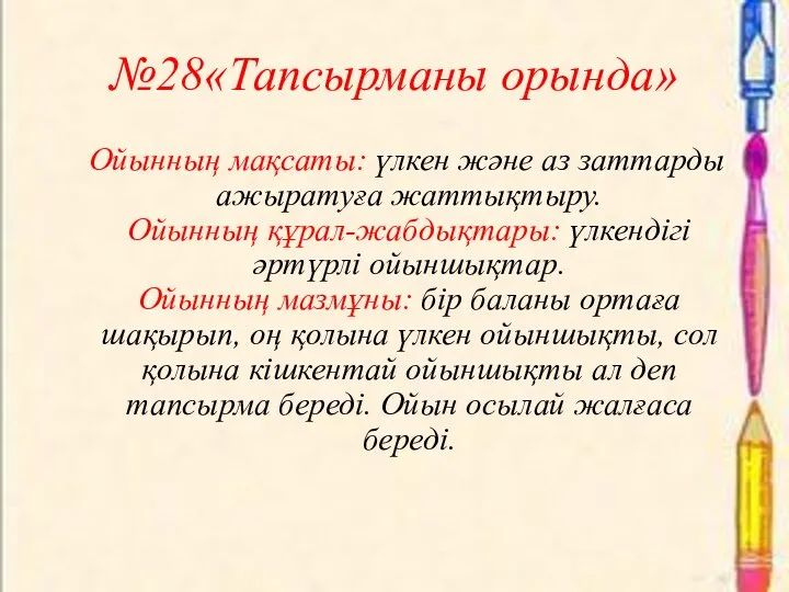 №28«Тапсырманы орында» Ойынның мақсаты: үлкен және аз заттарды ажыратуға жаттықтыру. Ойынның