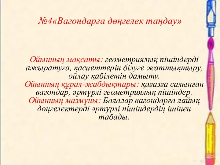 №4«Вагондарға дөңгелек таңдау» Ойынның мақсаты: геометриялық пішіндерді ажыратуға, қасиеттерін білуге жаттықтыру,