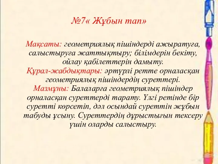 №7« Жұбын тап» Мақсаты: геометриялық пішіндерді ажыратуға, салыстыруға жаттықтыру; білімдерін бекіту,