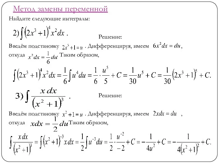 Метод замены переменной Найдите следующие интегралы: Решение: Введём подстановку . Дифференцируя,