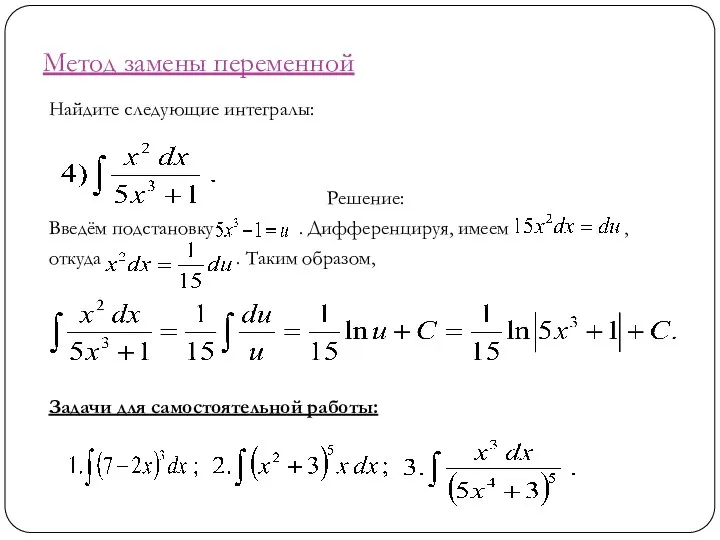 Метод замены переменной Найдите следующие интегралы: Решение: Введём подстановку . Дифференцируя,