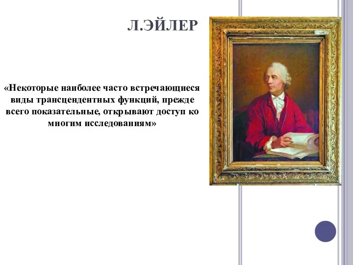 Л.ЭЙЛЕР «Некоторые наиболее часто встречающиеся виды трансцендентных функций, прежде всего показательные, открывают доступ ко многим исследованиям»