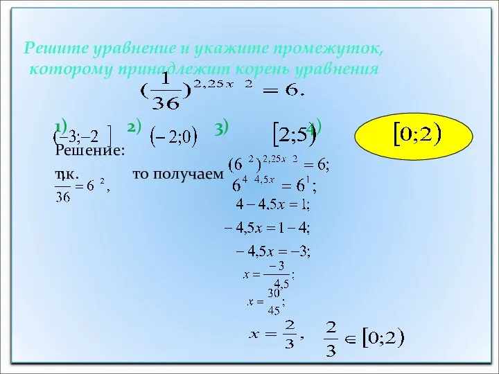 Решите уравнение и укажите промежуток, которому принадлежит корень уравнения 1) 2)