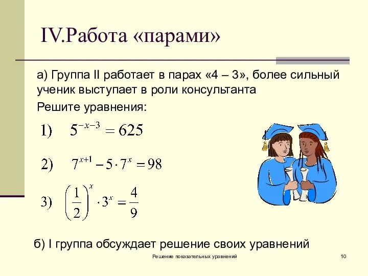 Решение показательных уравнений IV.Работа «парами» а) Группа II работает в парах