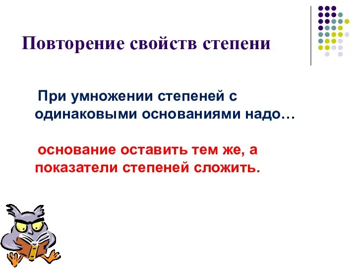 Повторение свойств степени При умножении степеней с одинаковыми основаниями надо… основание