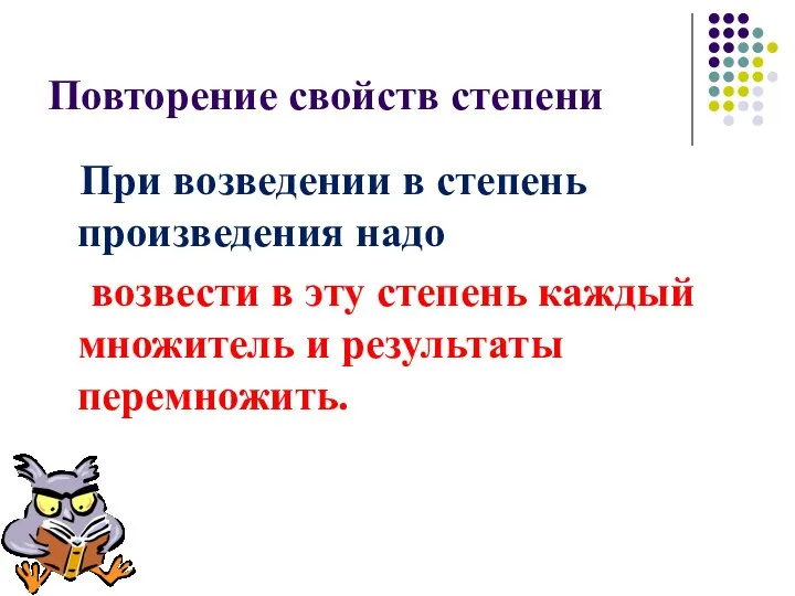 Повторение свойств степени При возведении в степень произведения надо возвести в