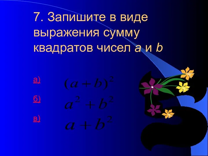 7. Запишите в виде выражения сумму квадратов чисел a и b а) б) в)