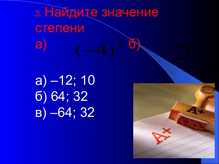 3. Найдите значение степени а) б) а) –12; 10 б) 64; 32 в) –64; 32