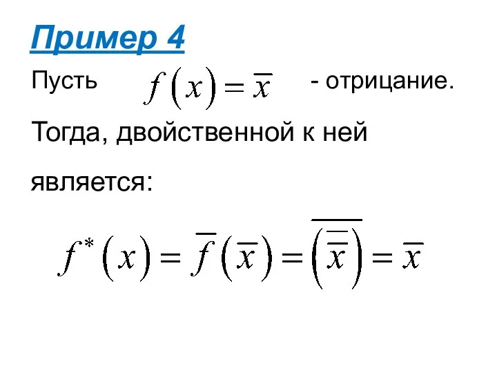 Пусть - отрицание. Тогда, двойственной к ней является: Пример 4