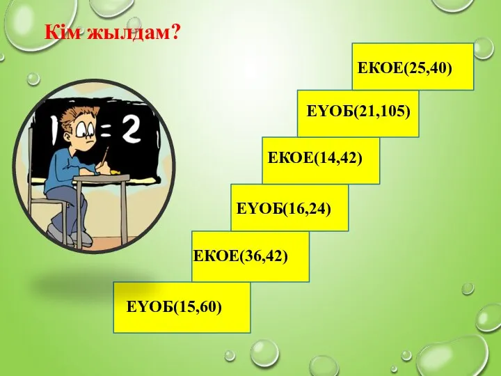 Кім жылдам? ЕҮОБ(15,60) ЕКОЕ(36,42) ЕКОЕ(14,42) ЕҮОБ(16,24) ЕКОЕ(25,40) ЕҮОБ(21,105)