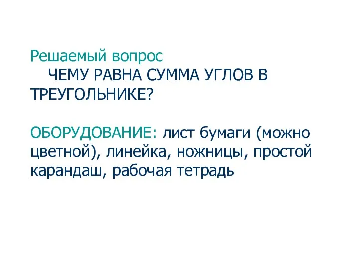 Решаемый вопрос ЧЕМУ РАВНА СУММА УГЛОВ В ТРЕУГОЛЬНИКЕ? ОБОРУДОВАНИЕ: лист бумаги