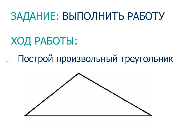 ЗАДАНИЕ: ВЫПОЛНИТЬ РАБОТУ ХОД РАБОТЫ: Построй произвольный треугольник
