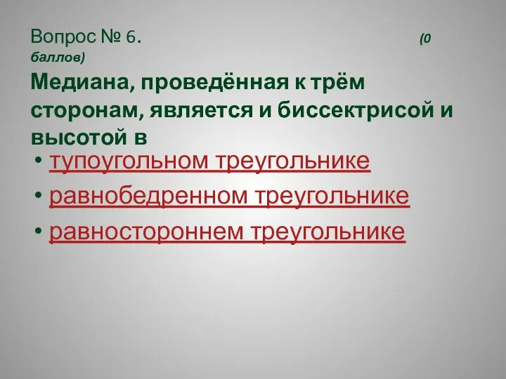 Вопрос № 6. (0 баллов) Медиана, проведённая к трём сторонам, является