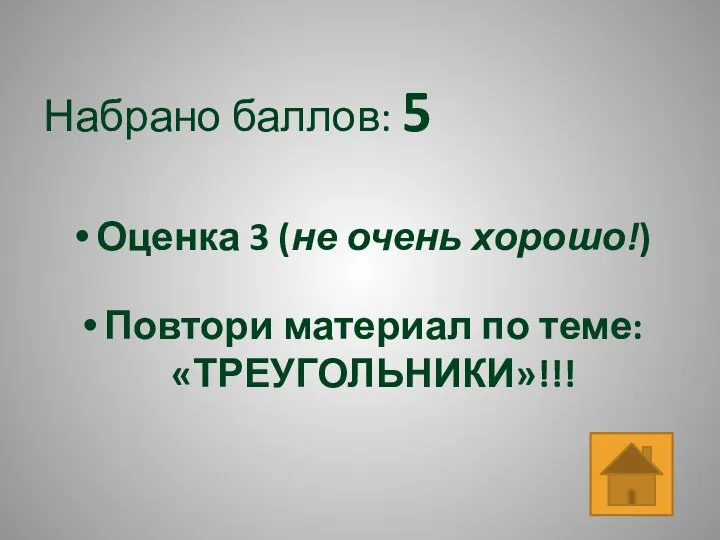 Набрано баллов: 5 Оценка 3 (не очень хорошо!) Повтори материал по теме: «ТРЕУГОЛЬНИКИ»!!!