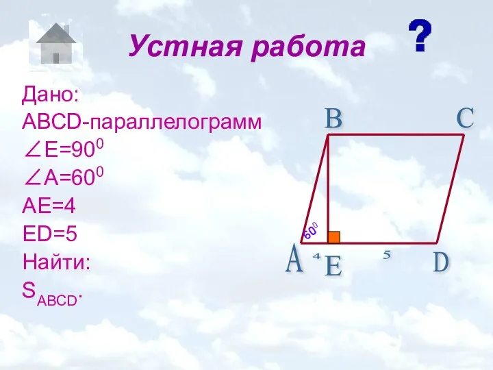 Устная работа Дано: АВСD-параллелограмм ∠E=900 ∠A=600 AE=4 ED=5 Найти: SABCD.