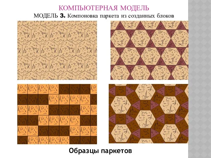 КОМПЬЮТЕРНАЯ МОДЕЛЬ МОДЕЛЬ 3. Компоновка паркета из созданных блоков Образцы паркетов