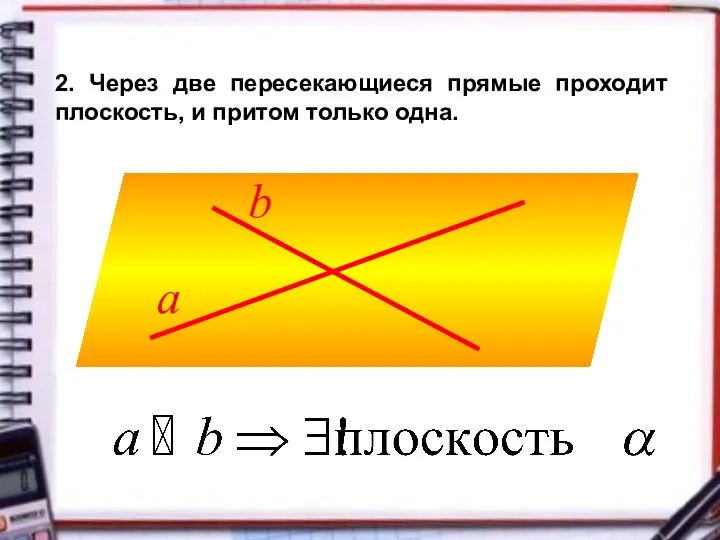 2. Через две пересекающиеся прямые проходит плоскость, и притом только одна.