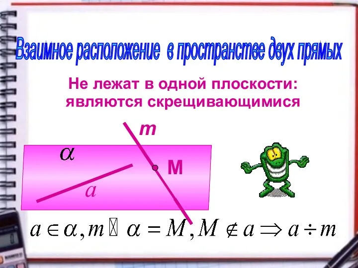 Взаимное расположение в пространстве двух прямых Не лежат в одной плоскости: являются скрещивающимися m