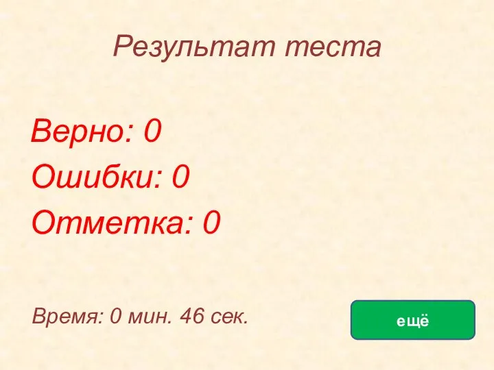 Результат теста Верно: 0 Ошибки: 0 Отметка: 0 Время: 0 мин. 46 сек. ещё