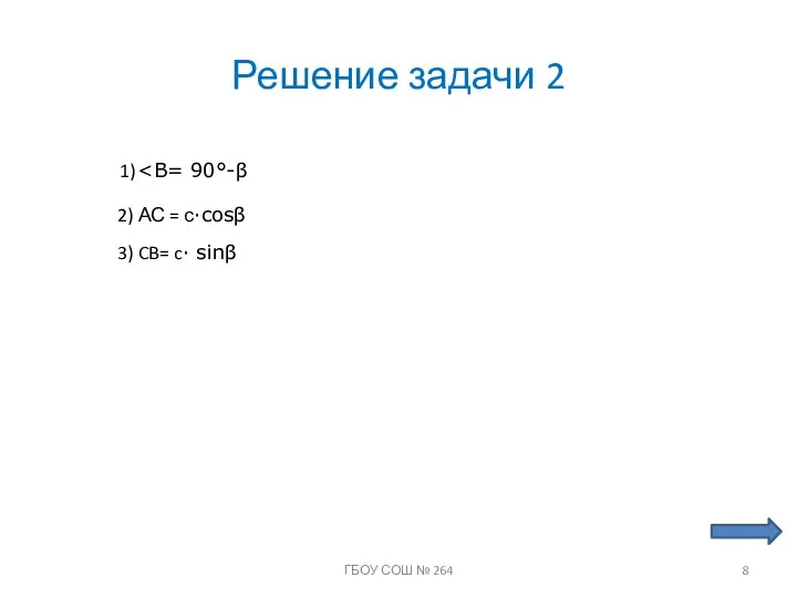 Решение задачи 2 1) 2) АС = с∙cosβ 3) CB= c∙ sinβ ГБОУ СОШ № 264