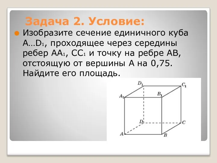 Задача 2. Условие: Изобразите сечение единичного куба A…D1, проходящее через середины