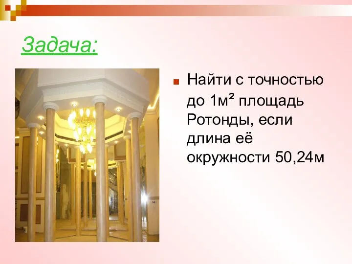 Задача: Найти с точностью до 1м² площадь Ротонды, если длина её окружности 50,24м