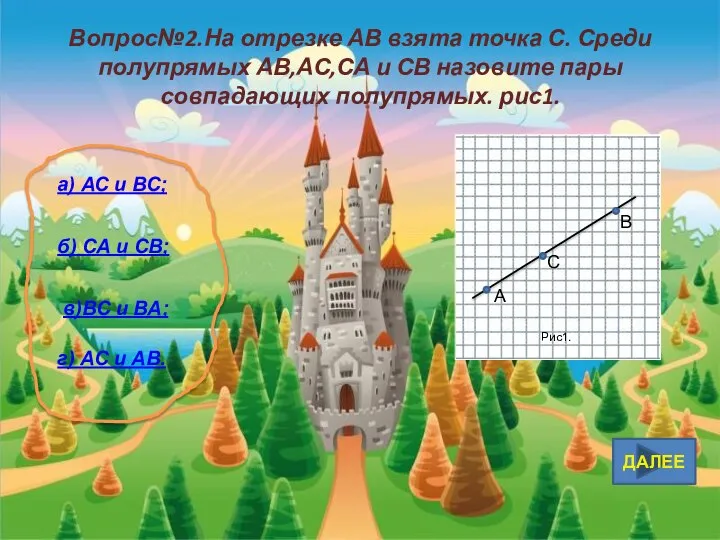 ДАЛЕЕ Вопрос№2.На отрезке АВ взята точка С. Среди полупрямых АВ,АС,СА и