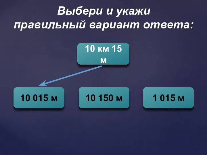 Выбери и укажи правильный вариант ответа: 10 км 15 м 10