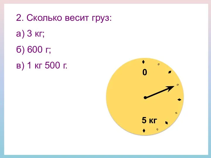 2. Сколько весит груз: а) 3 кг; б) 600 г; в)