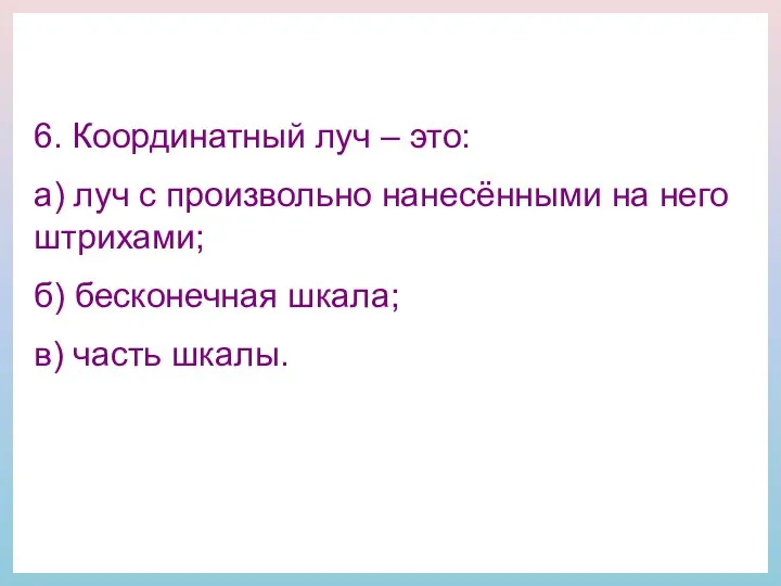 6. Координатный луч – это: а) луч с произвольно нанесёнными на