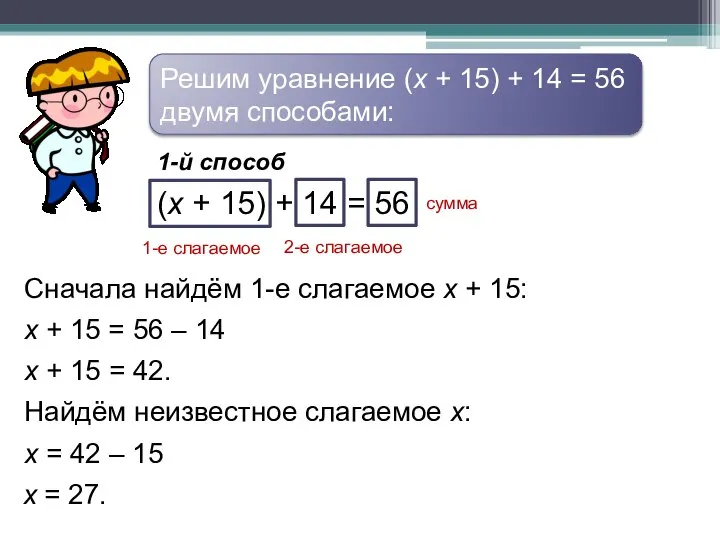 Решим уравнение (х + 15) + 14 = 56 двумя способами: