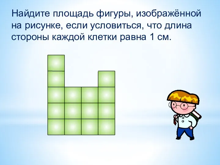 Найдите площадь фигуры, изображённой на рисунке, если условиться, что длина стороны каждой клетки равна 1 см.