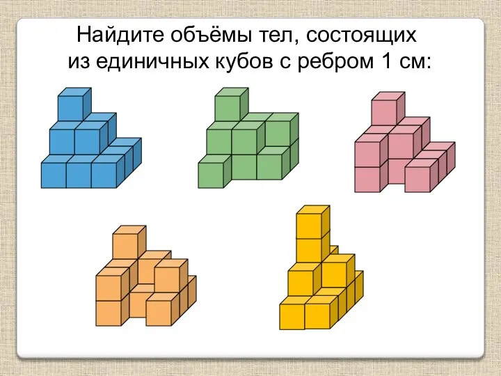 Найдите объёмы тел, состоящих из единичных кубов с ребром 1 см: