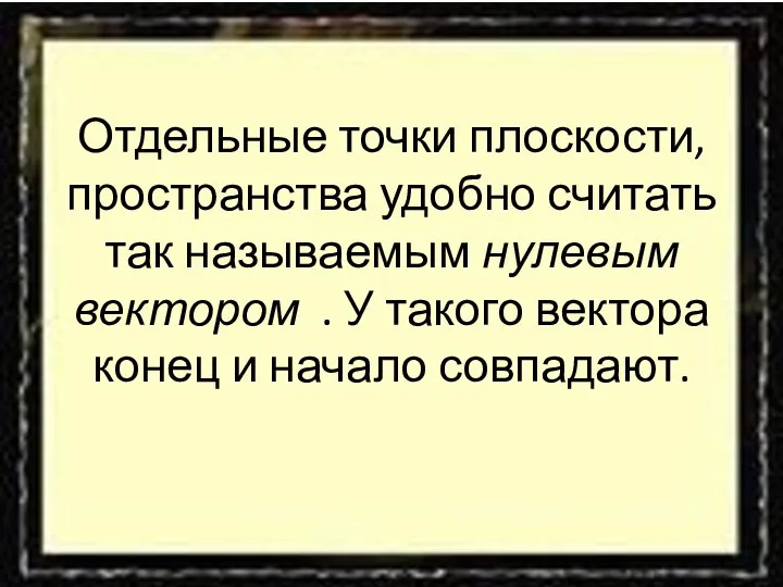 Отдельные точки плоскости, пространства удобно считать так называемым нулевым вектором .