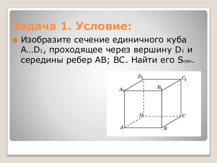 Задача 1. Условие: Изобразите сечение единичного куба A…D1, проходящее через вершину