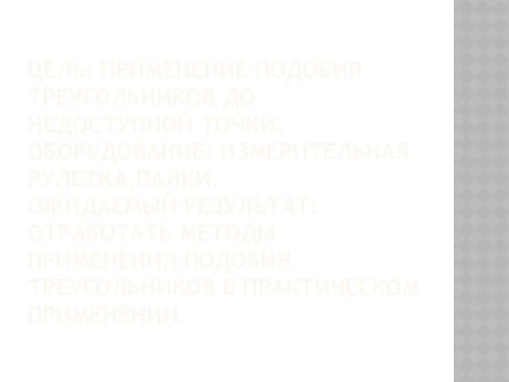 ЦЕЛЬ: ПРИМЕНЕНИЕ ПОДОБИЯ ТРЕУГОЛЬНИКОВ ДО НЕДОСТУПНОЙ ТОЧКИ. ОБОРУДОВАНИЕ: ИЗМЕРИТЕЛЬНАЯ РУЛЕТКА,ПАЛКИ. ОЖИДАЕМЫЙ