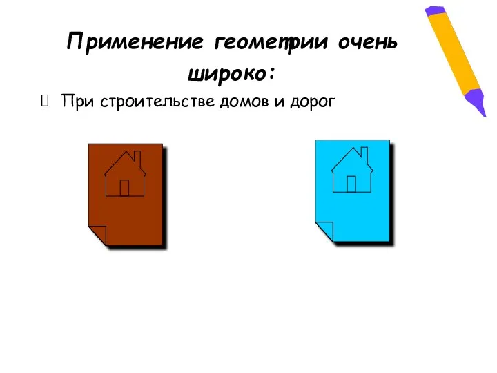 Применение геометрии очень широко: При строительстве домов и дорог