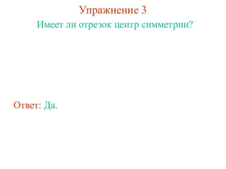 Упражнение 3 Имеет ли отрезок центр симметрии? Ответ: Да.