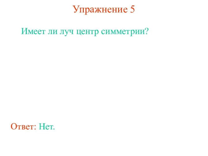 Упражнение 5 Имеет ли луч центр симметрии? Ответ: Нет.