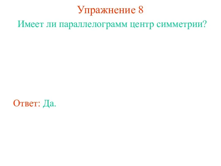 Упражнение 8 Имеет ли параллелограмм центр симметрии? Ответ: Да.