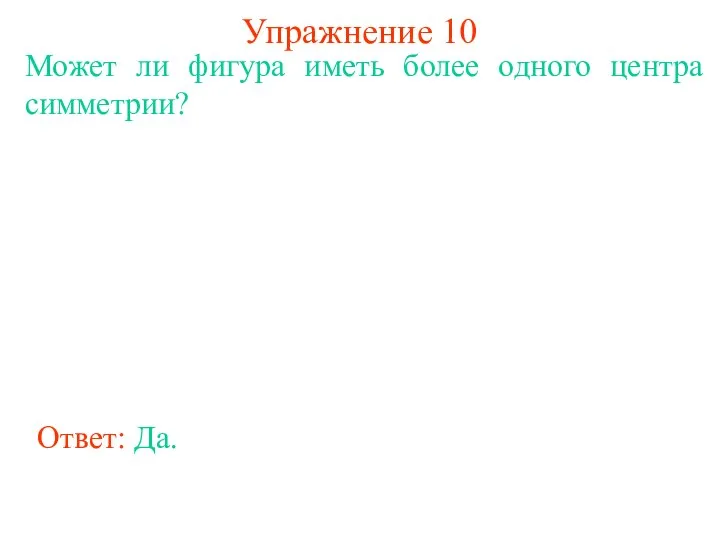 Упражнение 10 Может ли фигура иметь более одного центра симметрии? Ответ: Да.